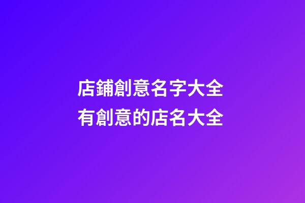 店鋪創意名字大全 有創意的店名大全-第1張-店鋪起名-玄機派